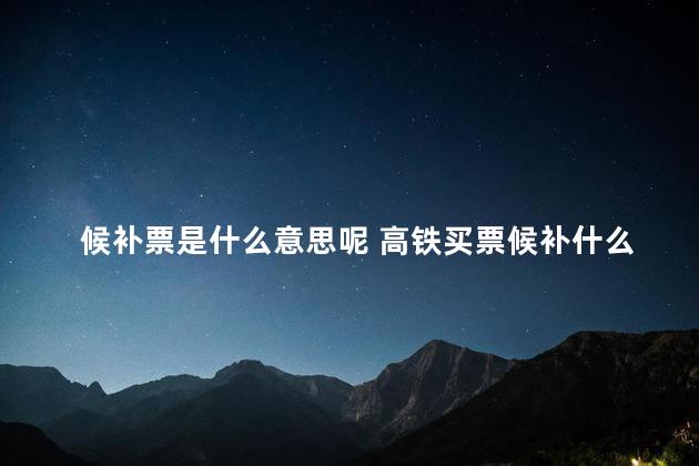 候补票是什么意思呢 高铁买票候补什么意思